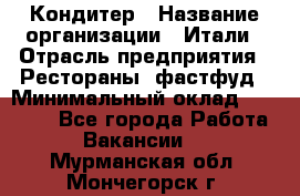 Кондитер › Название организации ­ Итали › Отрасль предприятия ­ Рестораны, фастфуд › Минимальный оклад ­ 35 000 - Все города Работа » Вакансии   . Мурманская обл.,Мончегорск г.